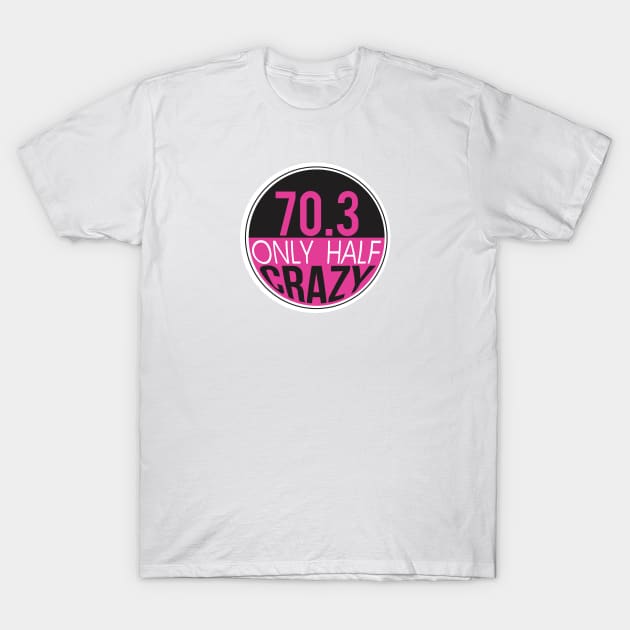 70.3 Triathlon Only Half Crazy T-Shirt by Pavement Party